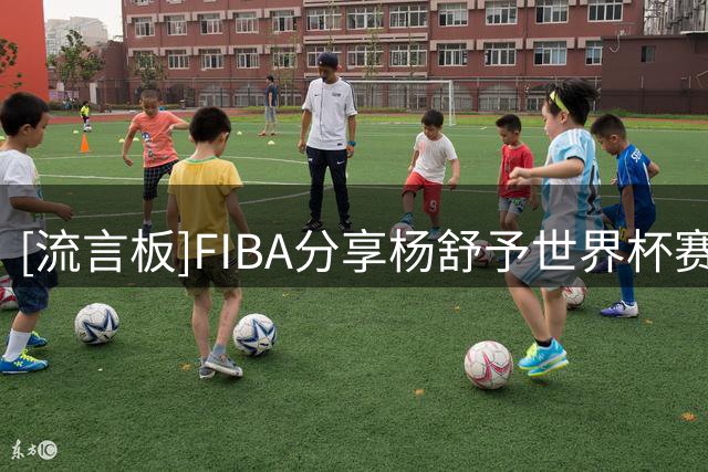 [流言板]FIBA分享杨舒予世界杯赛场片段：杨舒予帮助中国队缩小分差